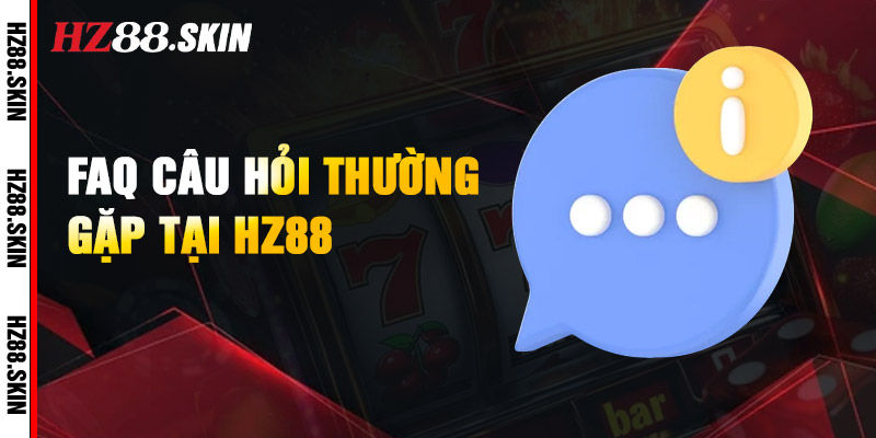 FAQs - Các câu hỏi thường gặp về nhà cái HZ88