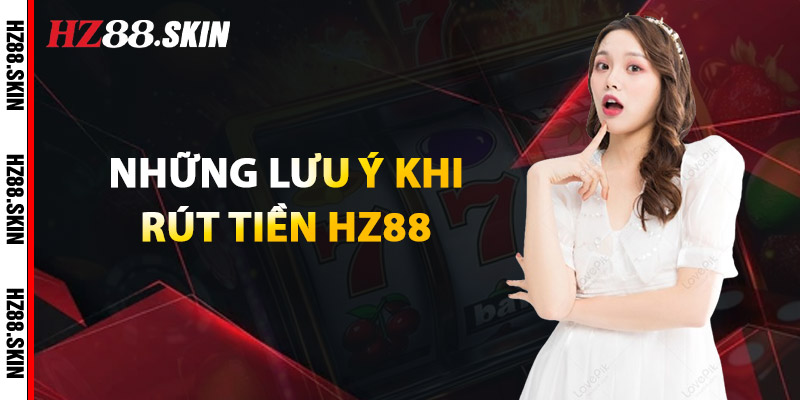 Những Lưu Ý Khi Rút Tiền HZ88