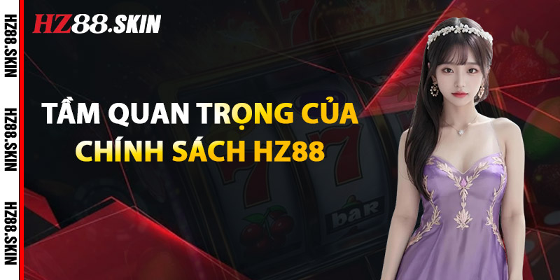 Tầm Quan Trọng Của Chính Sách HZ88